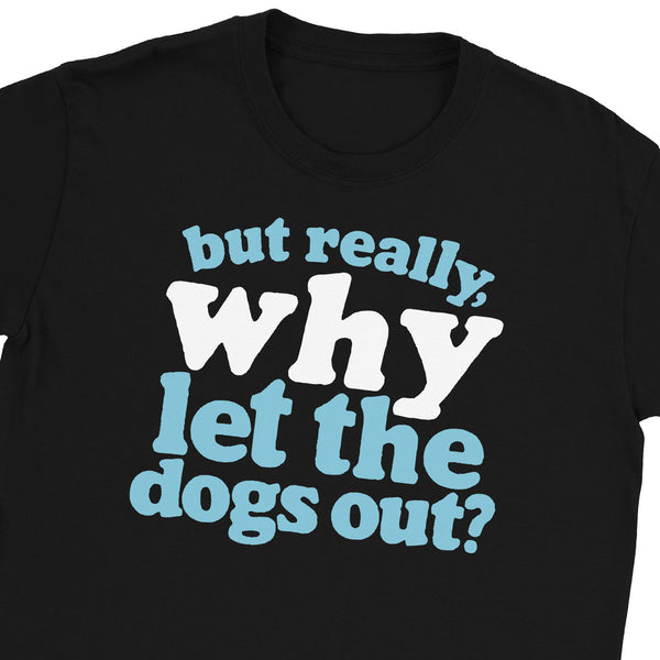 Why Let the Dogs Out T-Shirt