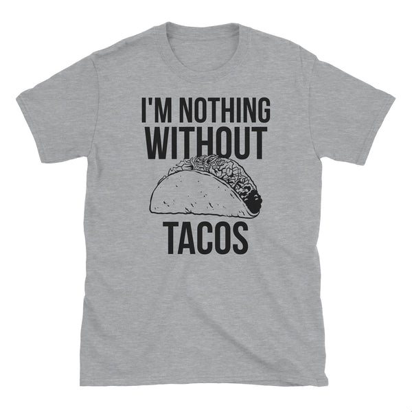 I'm Nothing Without Tacos T-Shirt
