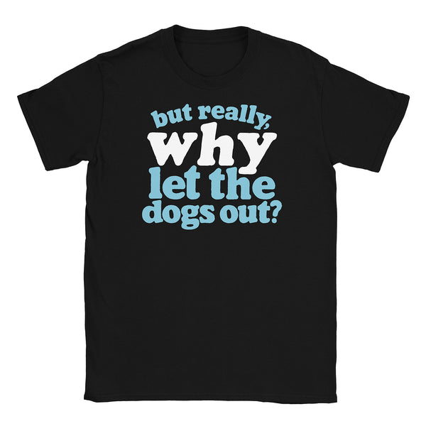 Why Let the Dogs Out T-Shirt